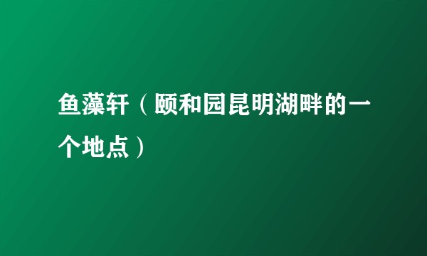 鱼藻轩(颐和园昆明湖畔的一个地点)
