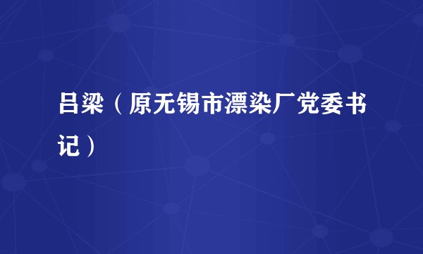 吕梁(原无锡市漂染厂党委书记)