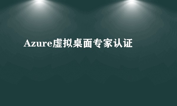 Azure虚拟桌面专家认证