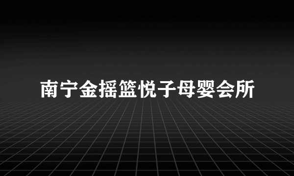 南宁金摇篮悦子母婴会所