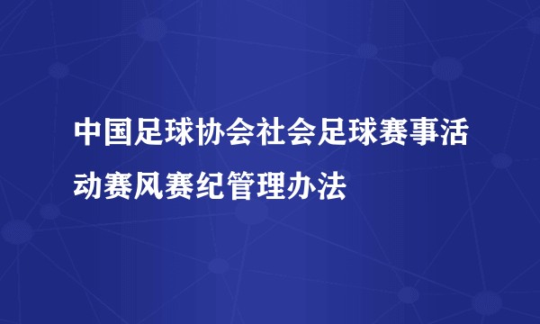 中国足球协会社会足球赛事活动赛风赛纪管理办法