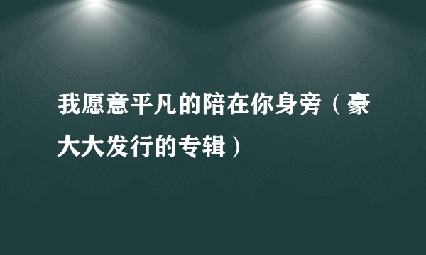 我愿意平凡的陪在你身旁（豪大大发行的专辑）