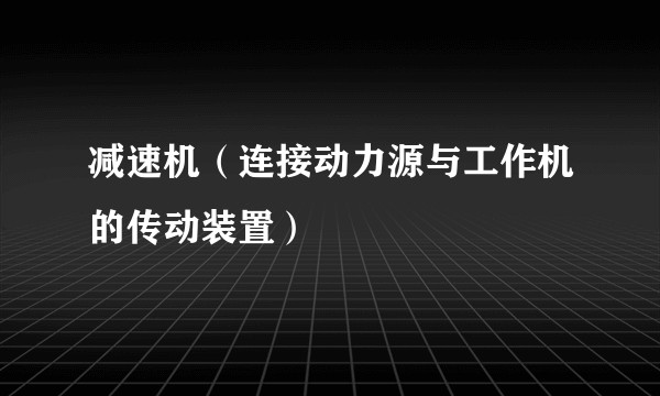 减速机（连接动力源与工作机的传动装置）