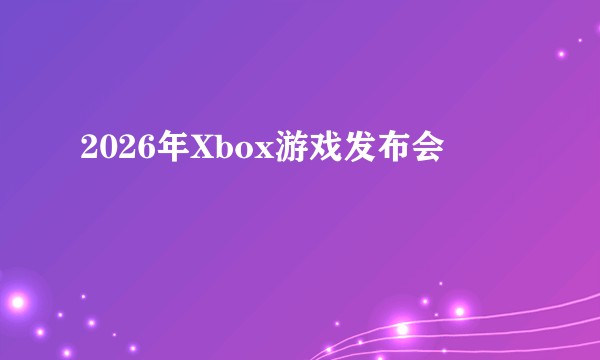 2026年Xbox游戏发布会