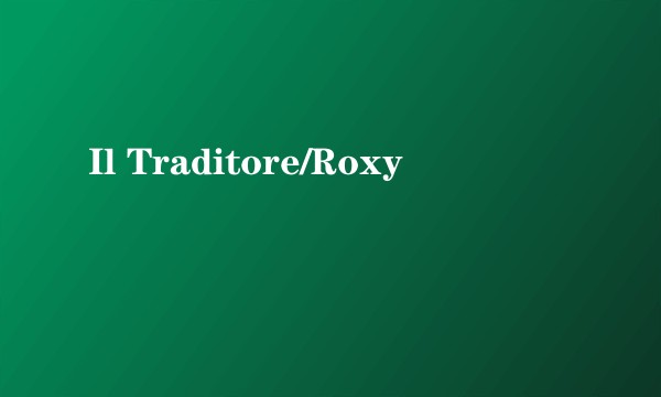 Il Traditore/Roxy