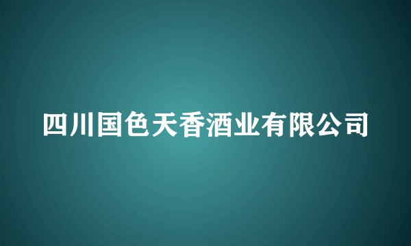 四川国色天香酒业有限公司