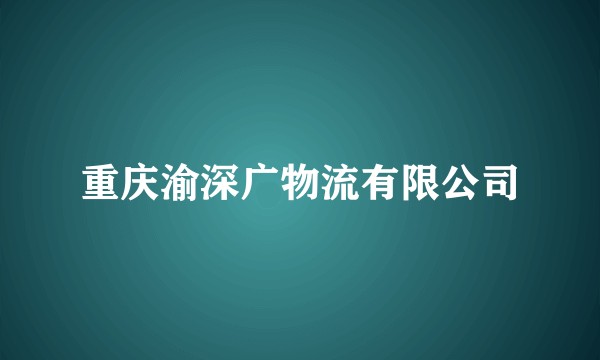 重庆渝深广物流有限公司