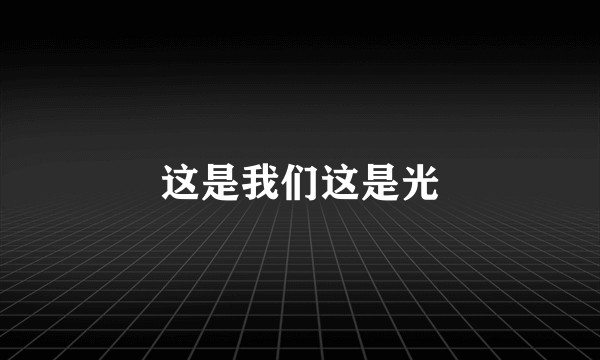 这是我们这是光