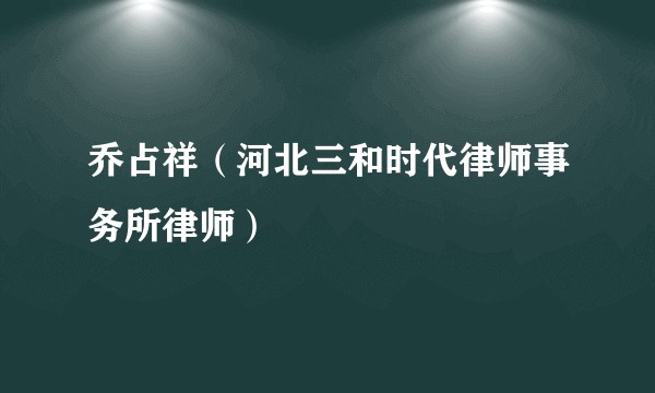 乔占祥（河北三和时代律师事务所律师）