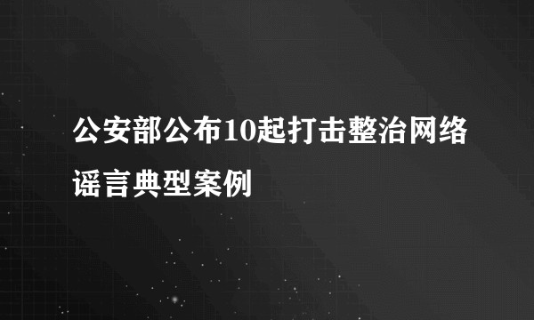 公安部公布10起打击整治网络谣言典型案例
