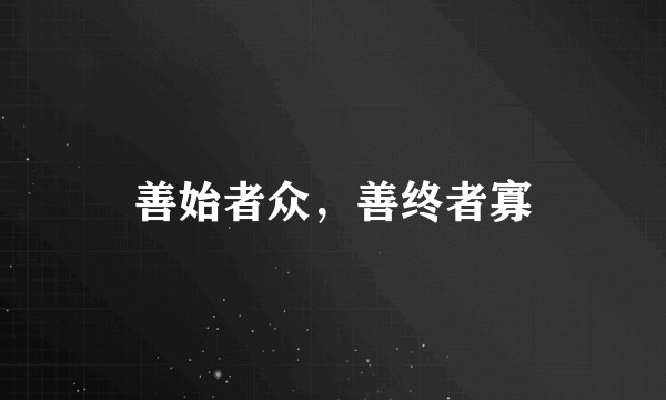 善始者众,善终者寡