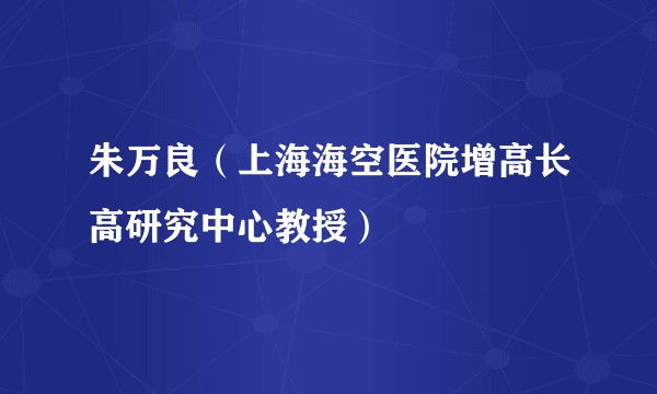 朱万良（上海海空医院增高长高研究中心教授）