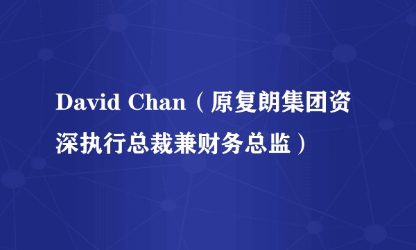 David Chan（原复朗集团资深执行总裁兼财务总监）