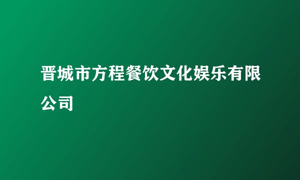 晋城市方程餐饮文化娱乐有限公司