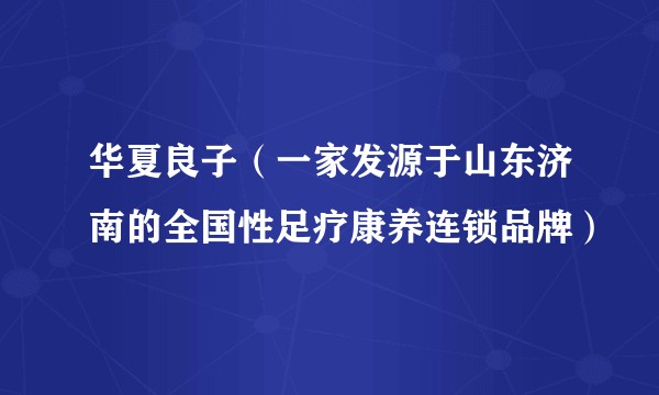 华夏良子（一家发源于山东济南的全国性足疗康养连锁品牌）