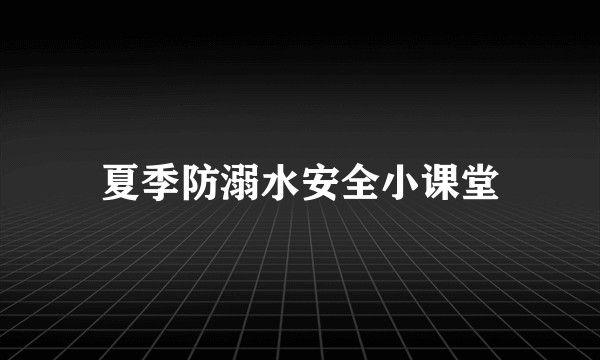 夏季防溺水安全小课堂