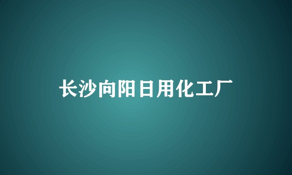 长沙向阳日用化工厂
