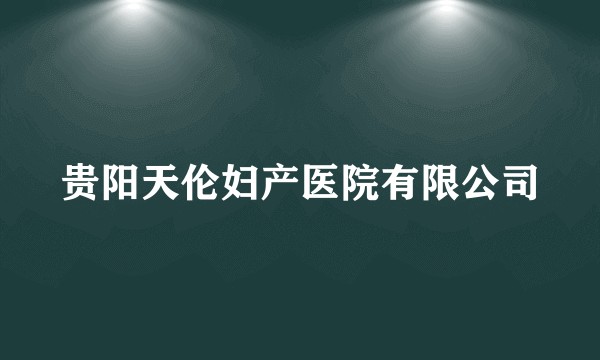 贵阳天伦妇产医院有限公司