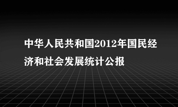 中华人民共和国2012年国民经济和社会发展统计公报