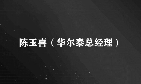 陈玉喜（华尔泰总经理）