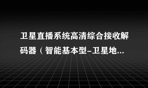 卫星直播系统高清综合接收解码器（智能基本型-卫星地面双模）技术要求和测量方法