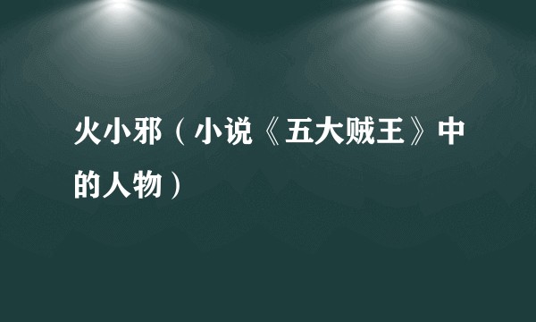 火小邪（小说《五大贼王》中的人物）