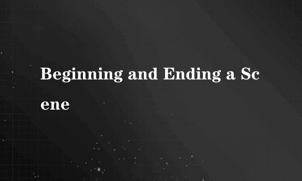 Beginning and Ending a Scene