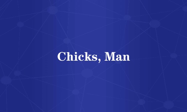 Chicks, Man