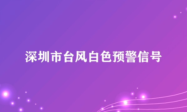 深圳市台风白色预警信号