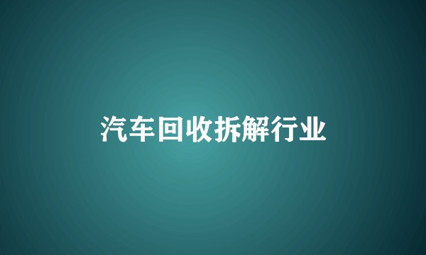 汽车回收拆解行业