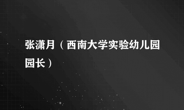 张潇月（西南大学实验幼儿园园长）
