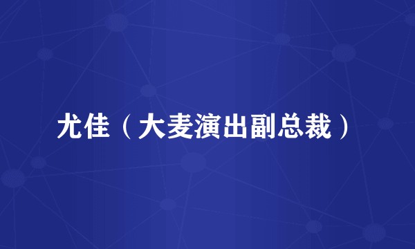 尤佳（大麦演出副总裁）
