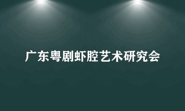 广东粤剧虾腔艺术研究会