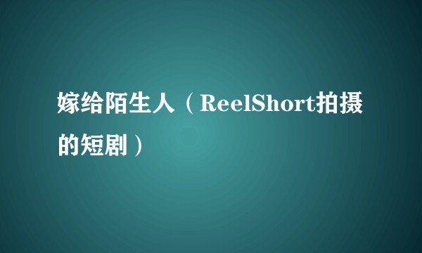 嫁给陌生人（ReelShort拍摄的短剧）