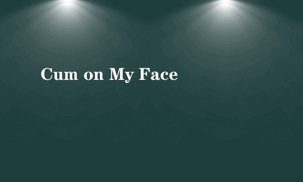 Cum on My Face