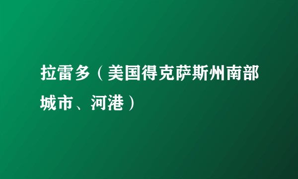 拉雷多（美国得克萨斯州南部城市、河港）