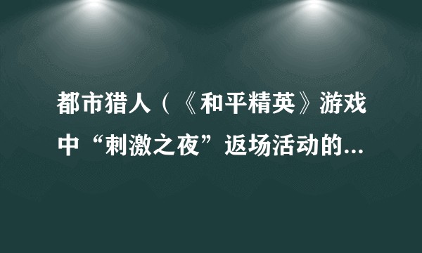 都市猎人(《和平精英》游戏中“刺激之夜”返场活动的一个珍藏宝箱皮肤)