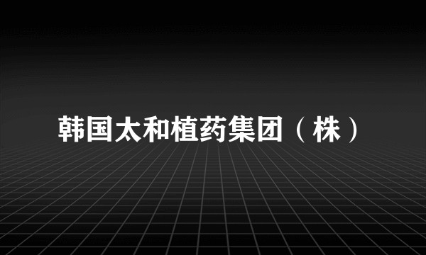 韩国太和植药集团（株）