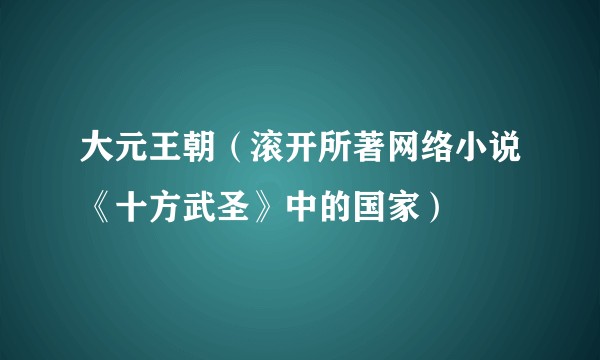 大元王朝（滚开所著网络小说《十方武圣》中的国家）