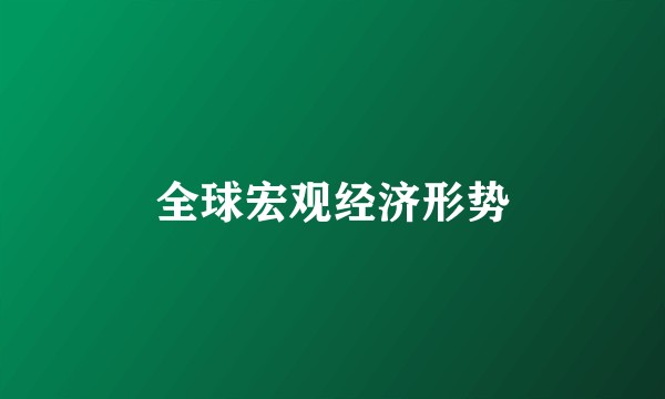 全球宏观经济形势