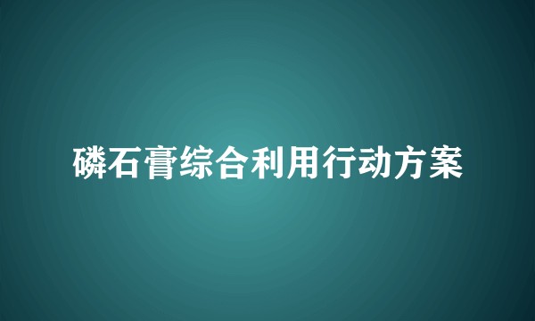 磷石膏综合利用行动方案