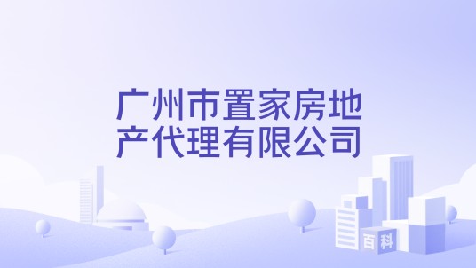 广州市置家房地产代理有限公司