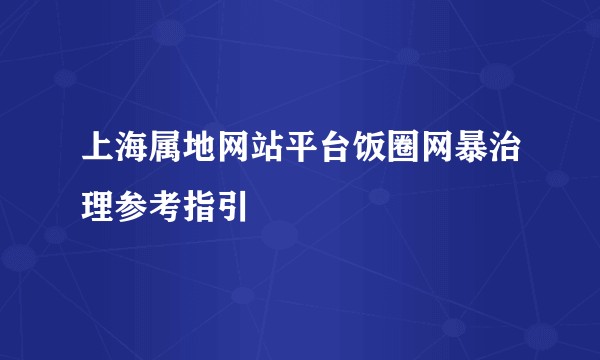 上海属地网站平台饭圈网暴治理参考指引