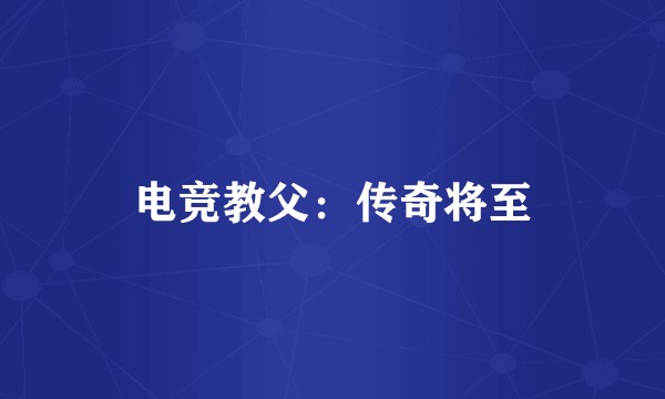 电竞教父：传奇将至