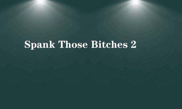 Spank Those Bitches 2
