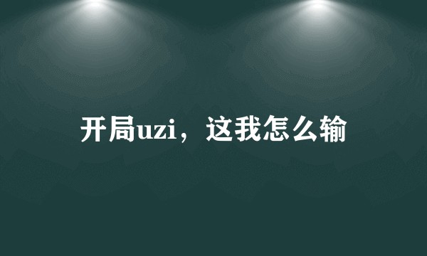 开局uzi，这我怎么输