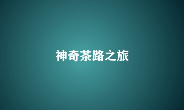 神奇茶路之旅