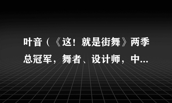 叶音(《这!就是街舞》两季总冠军,舞者、设计师,中国内地男演员)