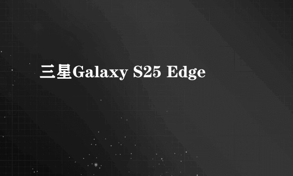 三星Galaxy S25 Edge