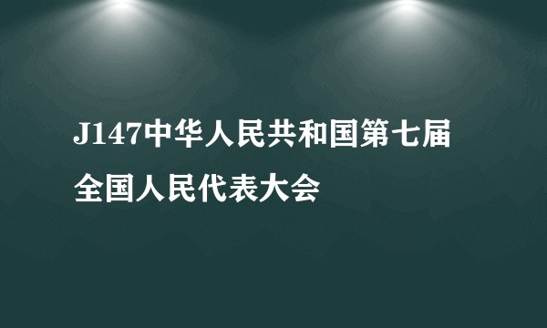 J147中华人民共和国第七届全国人民代表大会